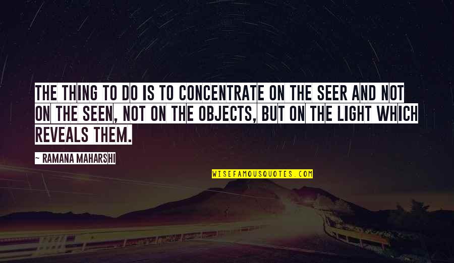 The Seer Quotes By Ramana Maharshi: The thing to do is to concentrate on The Seer Quotes By Ramana Maharshi: The thing to do is to concentrate on