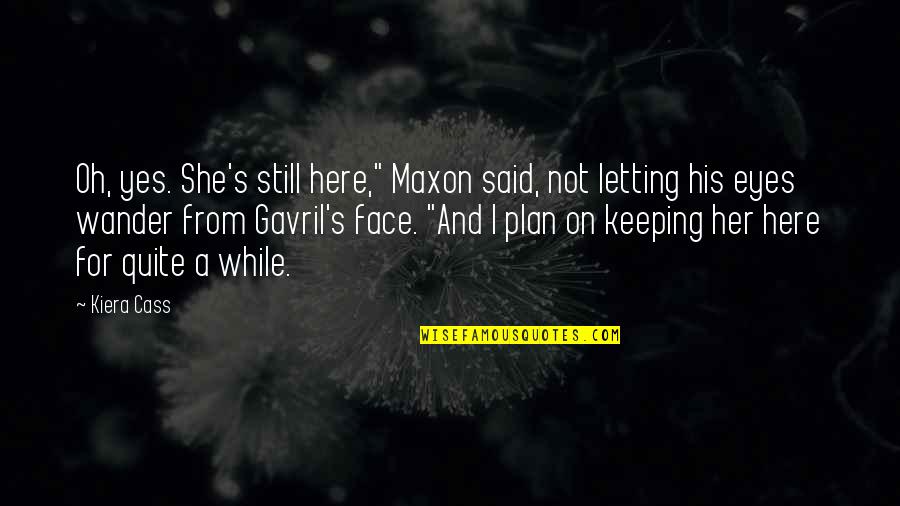 The Selection Prince Maxon Quotes By Kiera Cass: Oh, yes. She's still here," Maxon said, not