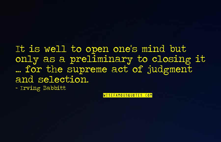 The Selection Quotes By Irving Babbitt: It is well to open one's mind but