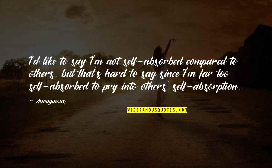 The Self Absorbed Quotes By Anonymous: I'd like to say I'm not self-absorbed compared