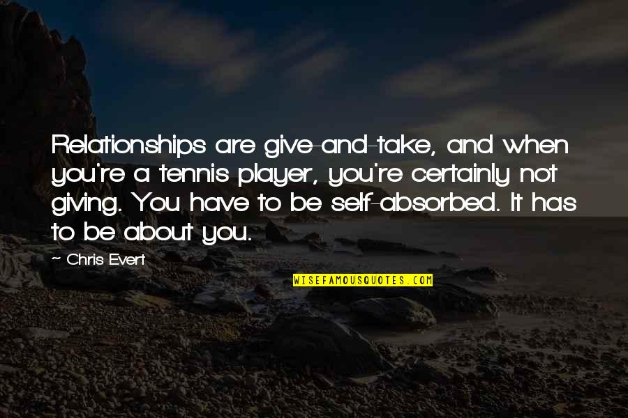 The Self Absorbed Quotes By Chris Evert: Relationships are give-and-take, and when you're a tennis