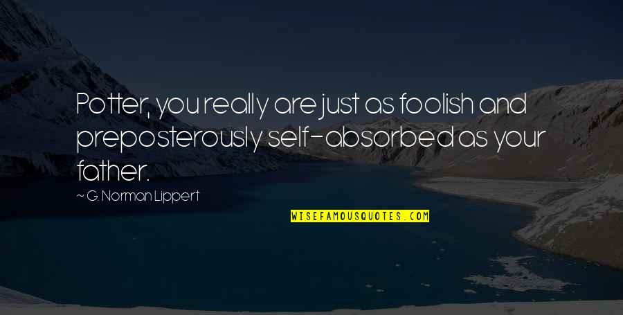 The Self Absorbed Quotes By G. Norman Lippert: Potter, you really are just as foolish and