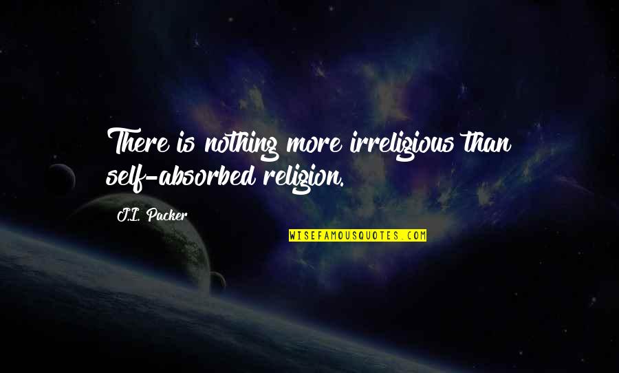 The Self Absorbed Quotes By J.I. Packer: There is nothing more irreligious than self-absorbed religion.