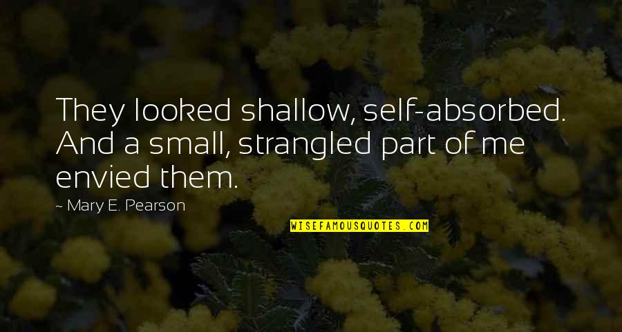 The Self Absorbed Quotes By Mary E. Pearson: They looked shallow, self-absorbed. And a small, strangled