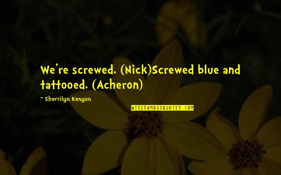 The Selfish Gene Best Quotes By Sherrilyn Kenyon: We're screwed. (Nick)Screwed blue and tattooed. (Acheron)