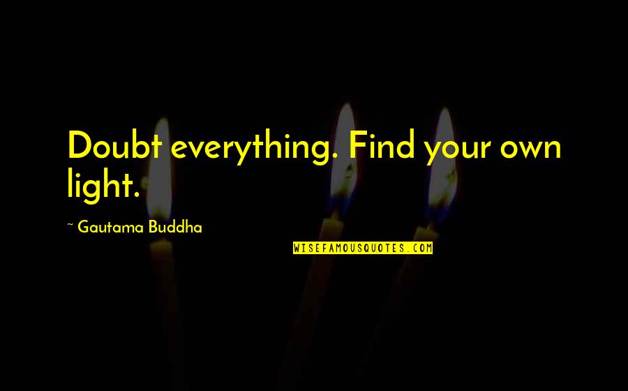 The Selfish Nature Of Man Quotes By Gautama Buddha: Doubt everything. Find your own light. The Selfish Nature Of Man Quotes By Gautama Buddha: Doubt everything. Find your own light.