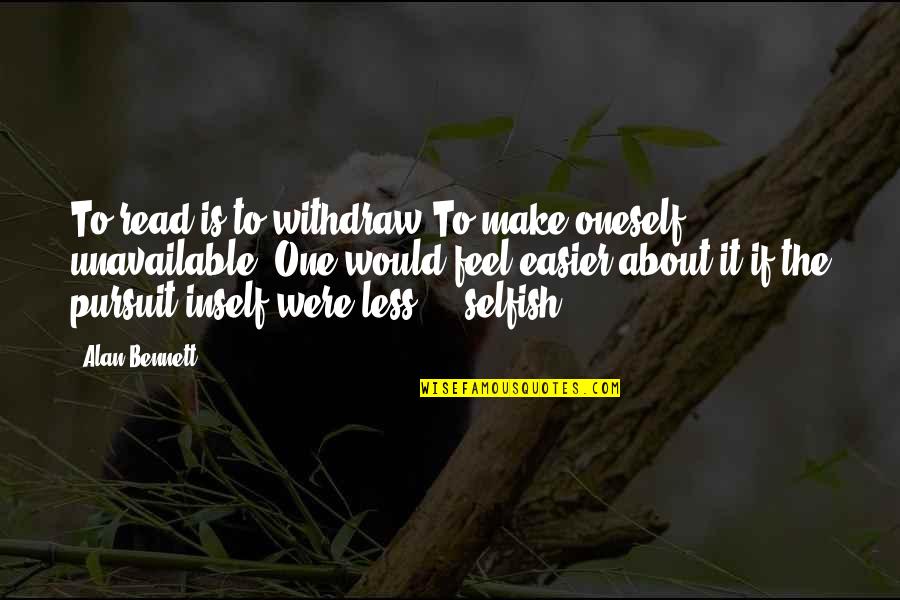 The Selfish Quotes By Alan Bennett: To read is to withdraw.To make oneself unavailable. The Selfish Quotes By Alan Bennett: To read is to withdraw.To make oneself unavailable.