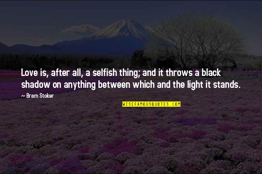 The Selfish Quotes By Bram Stoker: Love is, after all, a selfish thing; and The Selfish Quotes By Bram Stoker: Love is, after all, a selfish thing; and