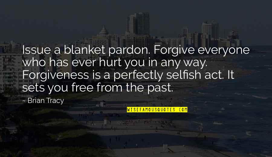 The Selfish Quotes By Brian Tracy: Issue a blanket pardon. Forgive everyone who has The Selfish Quotes By Brian Tracy: Issue a blanket pardon. Forgive everyone who has