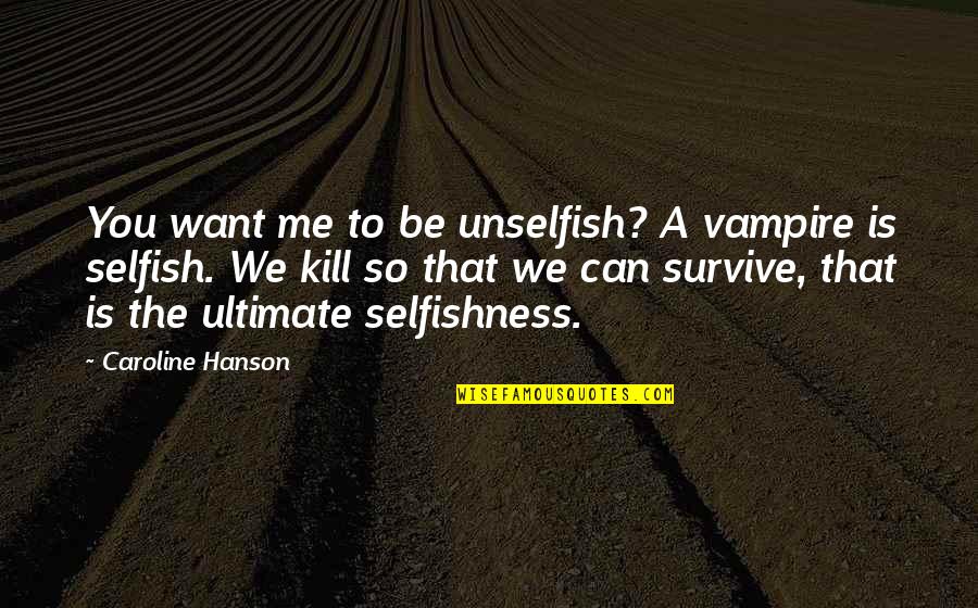 The Selfish Quotes By Caroline Hanson: You want me to be unselfish? A vampire The Selfish Quotes By Caroline Hanson: You want me to be unselfish? A vampire