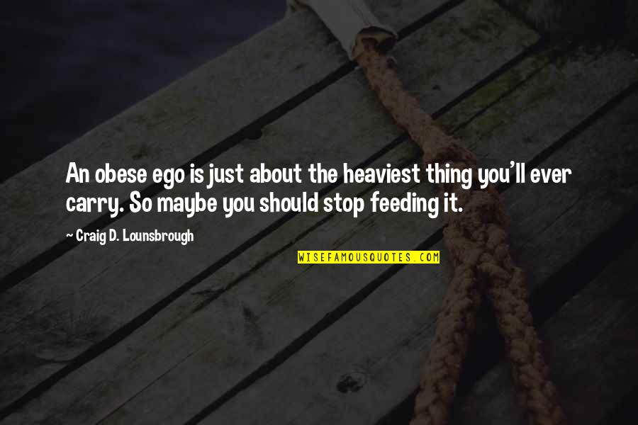 The Selfish Quotes By Craig D. Lounsbrough: An obese ego is just about the heaviest The Selfish Quotes By Craig D. Lounsbrough: An obese ego is just about the heaviest