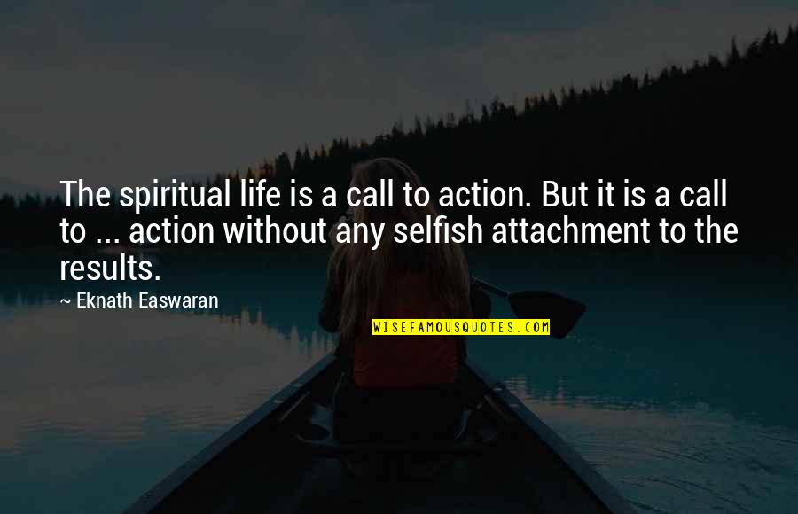 The Selfish Quotes By Eknath Easwaran: The spiritual life is a call to action. The Selfish Quotes By Eknath Easwaran: The spiritual life is a call to action.