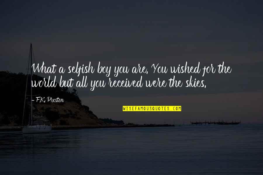 The Selfish Quotes By F.K. Preston: What a selfish boy you are. You wished The Selfish Quotes By F.K. Preston: What a selfish boy you are. You wished
