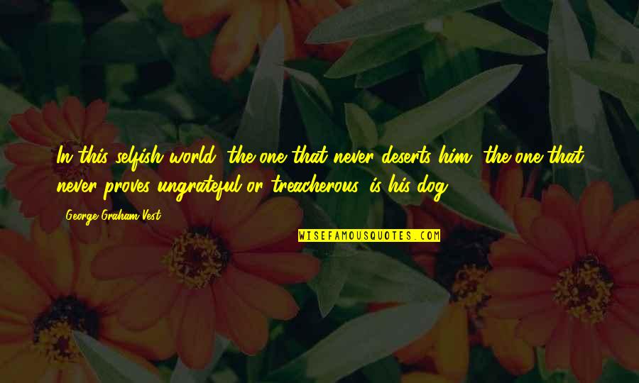 The Selfish Quotes By George Graham Vest: In this selfish world, the one that never The Selfish Quotes By George Graham Vest: In this selfish world, the one that never