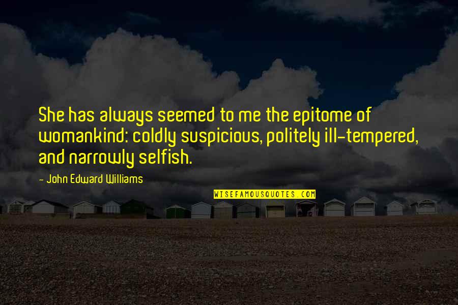 The Selfish Quotes By John Edward Williams: She has always seemed to me the epitome The Selfish Quotes By John Edward Williams: She has always seemed to me the epitome