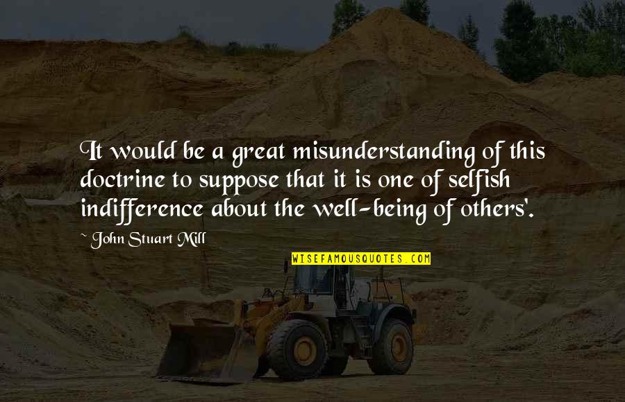 The Selfish Quotes By John Stuart Mill: It would be a great misunderstanding of this The Selfish Quotes By John Stuart Mill: It would be a great misunderstanding of this