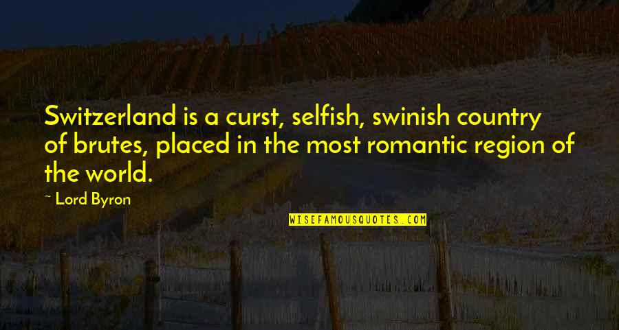 The Selfish Quotes By Lord Byron: Switzerland is a curst, selfish, swinish country of The Selfish Quotes By Lord Byron: Switzerland is a curst, selfish, swinish country of