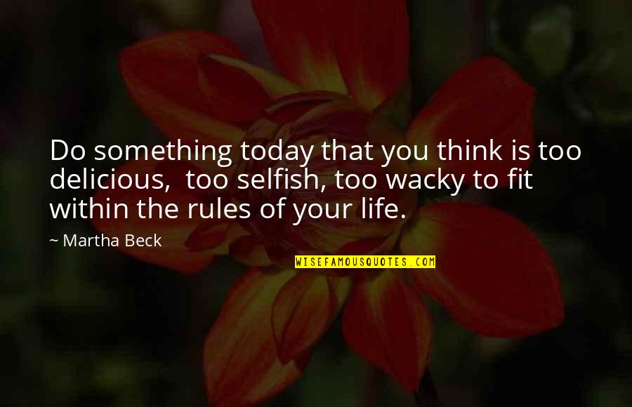 The Selfish Quotes By Martha Beck: Do something today that you think is too The Selfish Quotes By Martha Beck: Do something today that you think is too