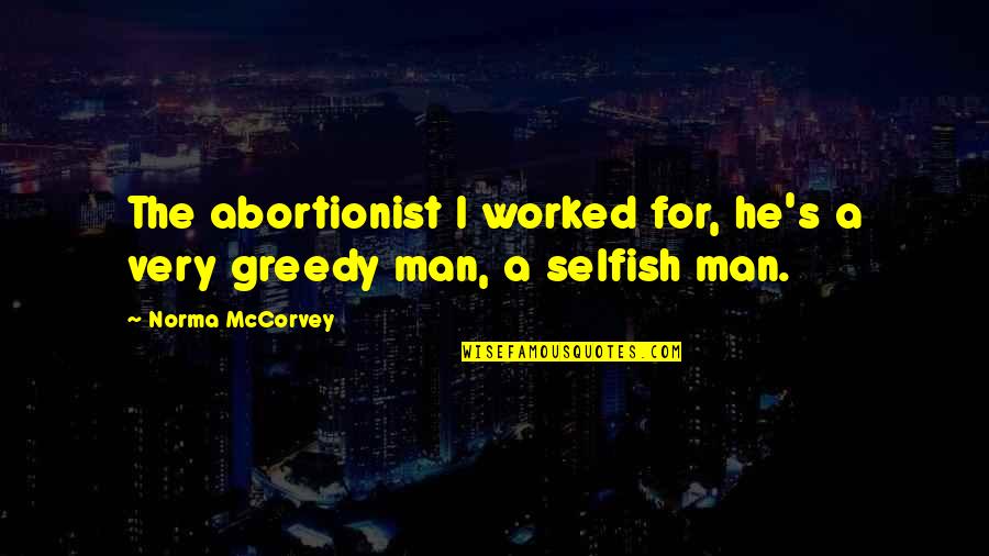 The Selfish Quotes By Norma McCorvey: The abortionist I worked for, he's a very The Selfish Quotes By Norma McCorvey: The abortionist I worked for, he's a very