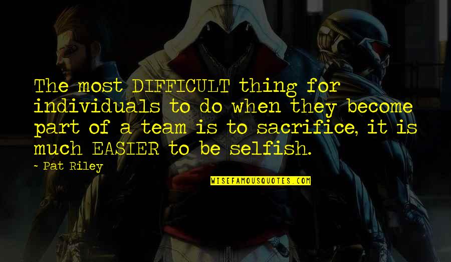 The Selfish Quotes By Pat Riley: The most DIFFICULT thing for individuals to do