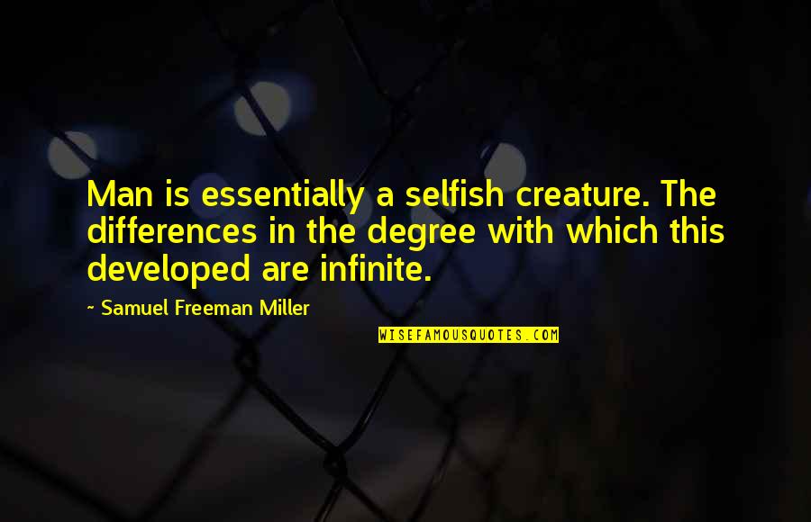 The Selfish Quotes By Samuel Freeman Miller: Man is essentially a selfish creature. The differences The Selfish Quotes By Samuel Freeman Miller: Man is essentially a selfish creature. The differences
