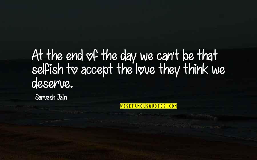 The Selfish Quotes By Sarvesh Jain: At the end of the day we can't The Selfish Quotes By Sarvesh Jain: At the end of the day we can't
