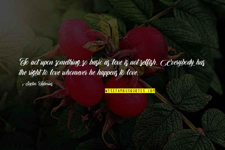 The Selfish Quotes By Scylar Tyberius: To act upon something so basic as love The Selfish Quotes By Scylar Tyberius: To act upon something so basic as love