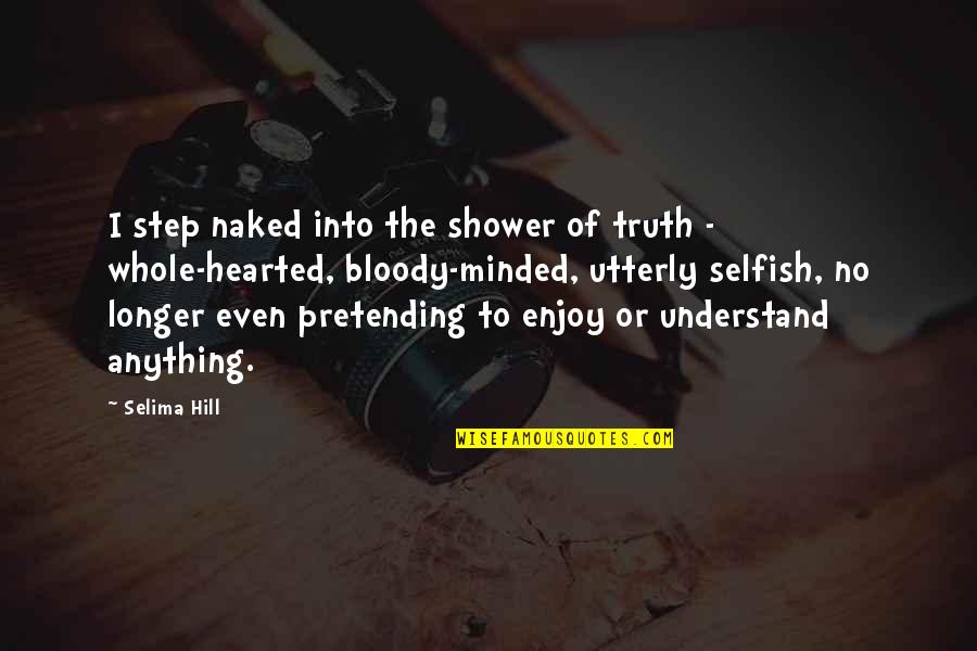 The Selfish Quotes By Selima Hill: I step naked into the shower of truth The Selfish Quotes By Selima Hill: I step naked into the shower of truth