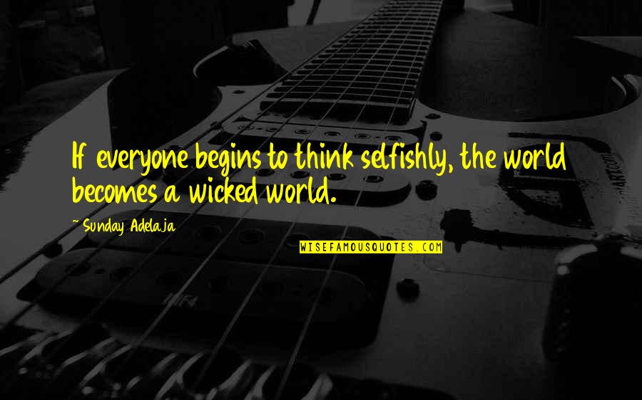 The Selfish Quotes By Sunday Adelaja: If everyone begins to think selfishly, the world