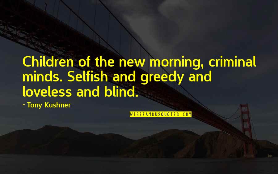 The Selfish Quotes By Tony Kushner: Children of the new morning, criminal minds. Selfish The Selfish Quotes By Tony Kushner: Children of the new morning, criminal minds. Selfish
