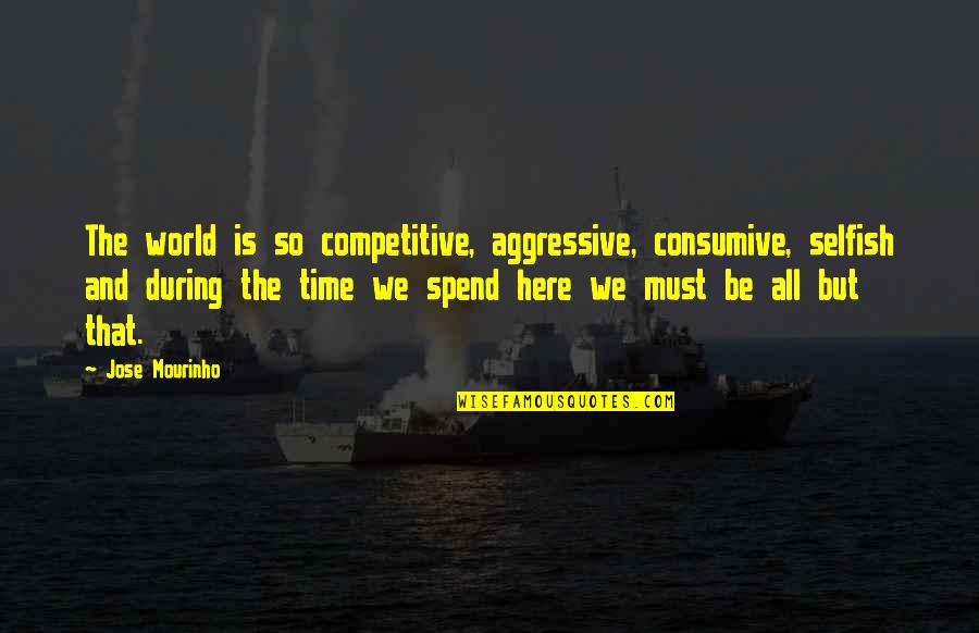 The Selfish World Quotes By Jose Mourinho: The world is so competitive, aggressive, consumive, selfish