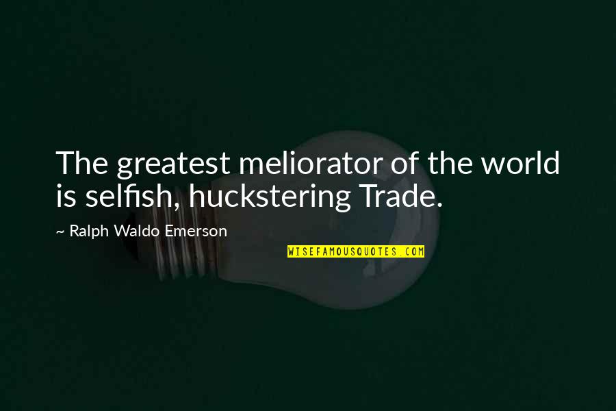 The Selfish World Quotes By Ralph Waldo Emerson: The greatest meliorator of the world is selfish,