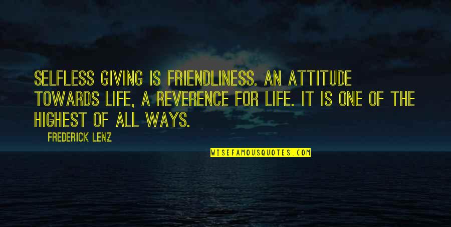 The Selfless Quotes By Frederick Lenz: Selfless giving is friendliness. An attitude towards life,