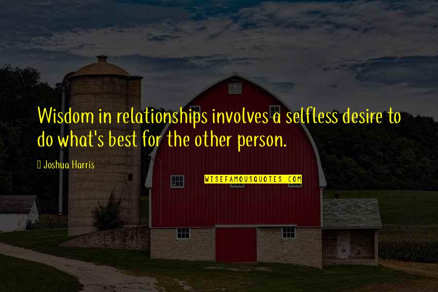 The Selfless Quotes By Joshua Harris: Wisdom in relationships involves a selfless desire to