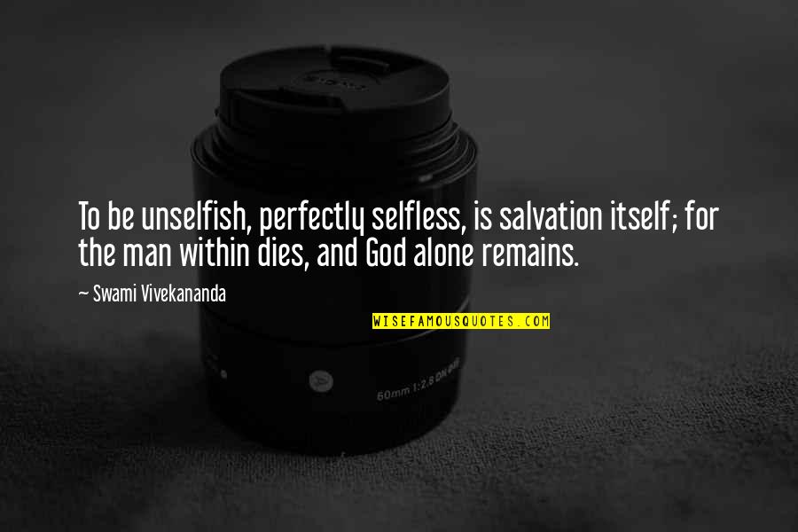 The Selfless Quotes By Swami Vivekananda: To be unselfish, perfectly selfless, is salvation itself;