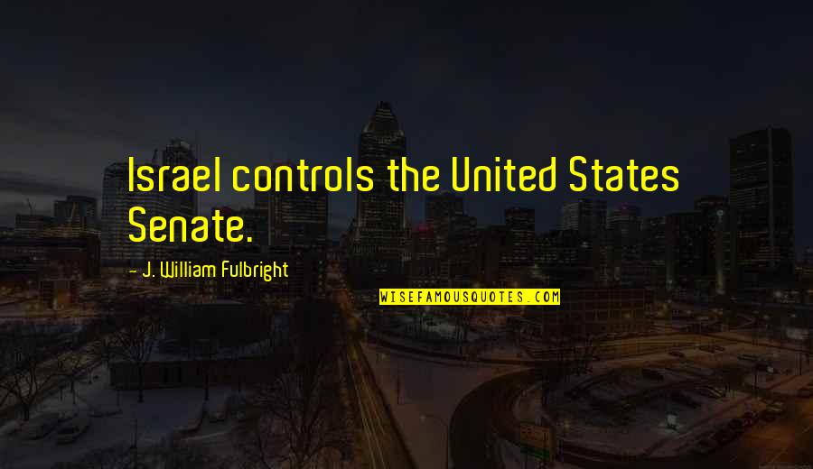 The Senate Quotes By J. William Fulbright: Israel controls the United States Senate.