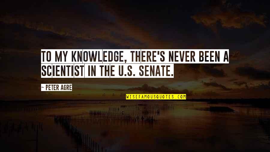 The Senate Quotes By Peter Agre: To my knowledge, there's never been a scientist