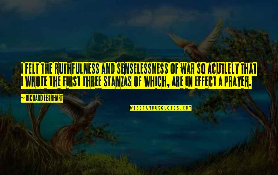 The Senselessness Of War Quotes By Richard Eberhart: I felt the ruthfulness and senselessness of war