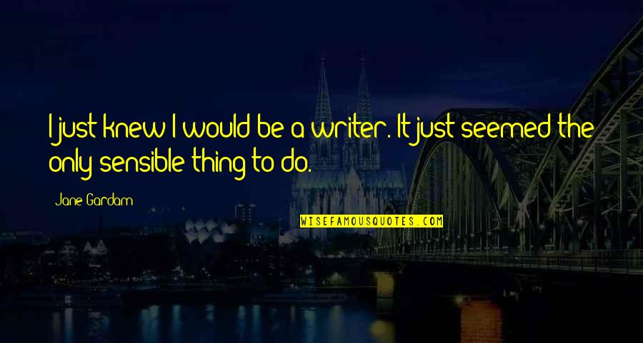 The Sensible Thing Quotes By Jane Gardam: I just knew I would be a writer.