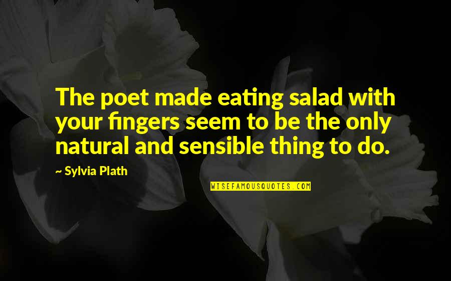 The Sensible Thing Quotes By Sylvia Plath: The poet made eating salad with your fingers