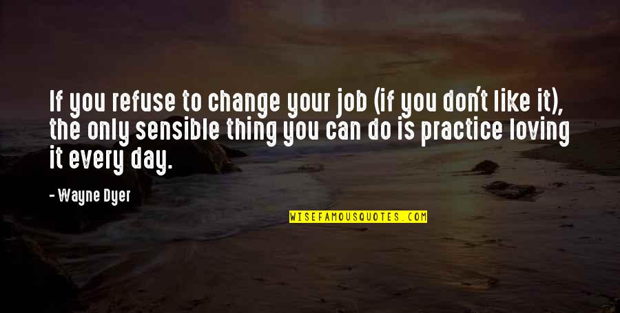 The Sensible Thing Quotes By Wayne Dyer: If you refuse to change your job (if