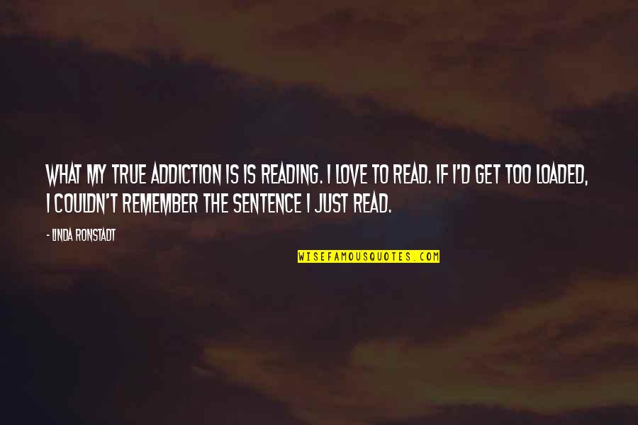 The Sentence Quotes By Linda Ronstadt: What my true addiction is is reading. I The Sentence Quotes By Linda Ronstadt: What my true addiction is is reading. I