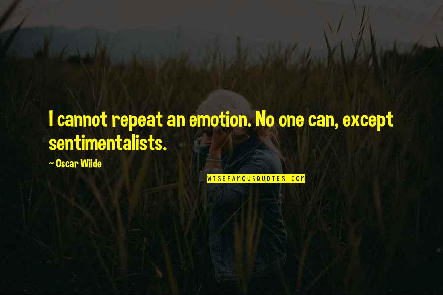 The Sentimentalists Quotes By Oscar Wilde: I cannot repeat an emotion. No one can,