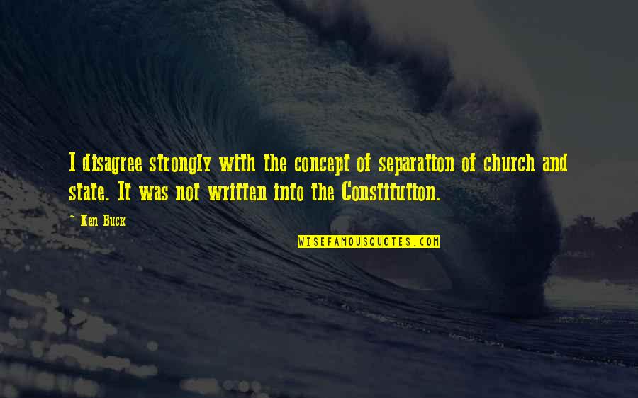 The Separation Of Church And State In The Constitution Quotes By Ken Buck: I disagree strongly with the concept of separation