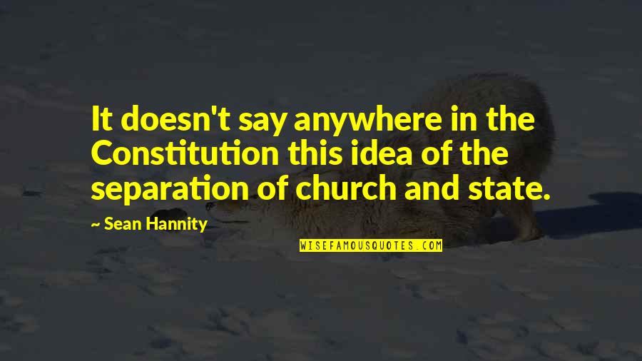 The Separation Of Church And State In The Constitution Quotes By Sean Hannity: It doesn't say anywhere in the Constitution this