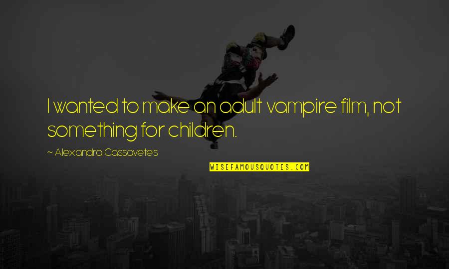 The Sermon On The Mount Quotes By Alexandra Cassavetes: I wanted to make an adult vampire film, The Sermon On The Mount Quotes By Alexandra Cassavetes: I wanted to make an adult vampire film,