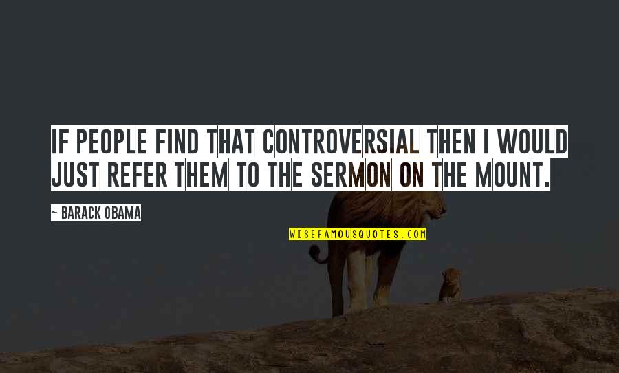 The Sermon On The Mount Quotes By Barack Obama: If people find that controversial then I would The Sermon On The Mount Quotes By Barack Obama: If people find that controversial then I would