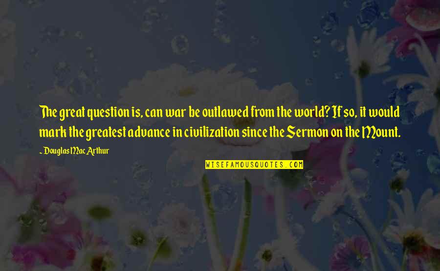 The Sermon On The Mount Quotes By Douglas MacArthur: The great question is, can war be outlawed The Sermon On The Mount Quotes By Douglas MacArthur: The great question is, can war be outlawed