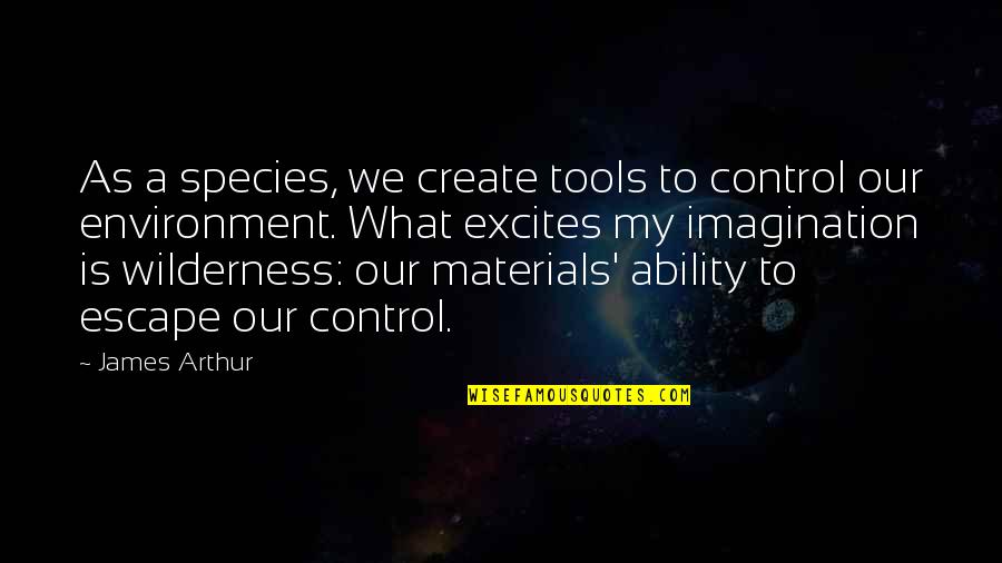 The Serpent King Quotes By James Arthur: As a species, we create tools to control