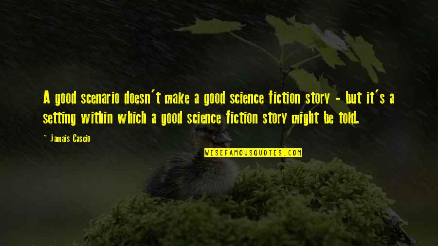 The Setting Of A Story Quotes By Jamais Cascio: A good scenario doesn't make a good science